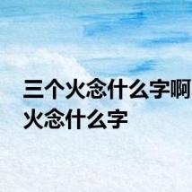 三个火念什么字啊 三个火念什么字