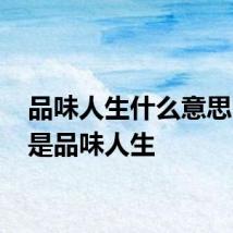 品味人生什么意思 什么是品味人生