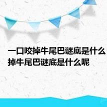一口咬掉牛尾巴谜底是什么 一口咬掉牛尾巴谜底是什么呢