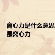 离心力是什么意思 什么是离心力
