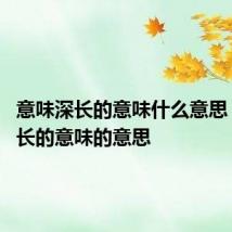 意味深长的意味什么意思 意味深长的意味的意思