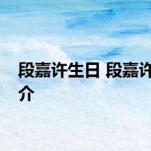 段嘉许生日 段嘉许的简介