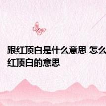 跟红顶白是什么意思 怎么理解跟红顶白的意思