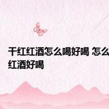 干红红酒怎么喝好喝 怎么喝干红红酒好喝
