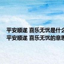 平安顺遂 喜乐无忧是什么意思 平安顺遂 喜乐无忧的意思