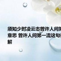 须知少时凌云志曾许人间第一流的意思 曾许人间第一流这句话怎么理解