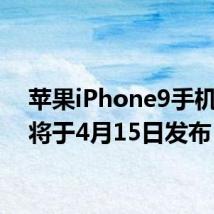 苹果iPhone9手机有望将于4月15日发布
