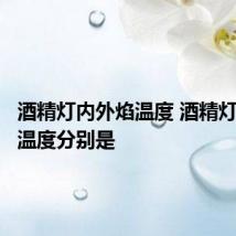 酒精灯内外焰温度 酒精灯内外焰温度分别是