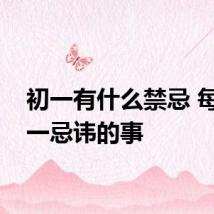 初一有什么禁忌 每月初一忌讳的事