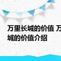 万里长城的价值 万里长城的价值介绍