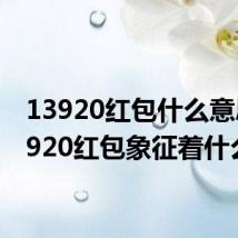 13920红包什么意思 13920红包象征着什么