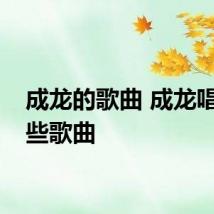 成龙的歌曲 成龙唱过哪些歌曲