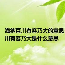 海纳百川有容乃大的意思 海纳百川有容乃大是什么意思