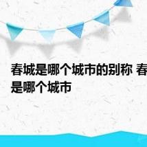 春城是哪个城市的别称 春城指的是哪个城市