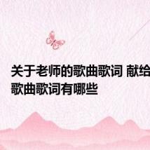 关于老师的歌曲歌词 献给老师的歌曲歌词有哪些
