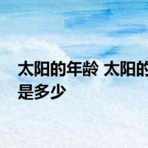 太阳的年龄 太阳的年龄是多少