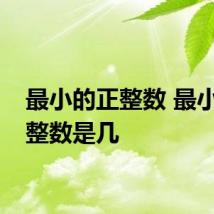 最小的正整数 最小的正整数是几