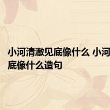 小河清澈见底像什么 小河清澈见底像什么造句