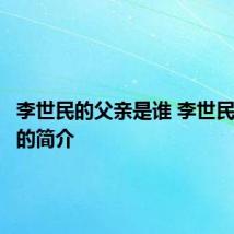 李世民的父亲是谁 李世民的父亲的简介