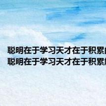 聪明在于学习天才在于积累的意思 聪明在于学习天才在于积累解释