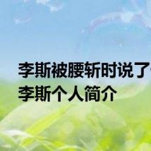 李斯被腰斩时说了什么 李斯个人简介