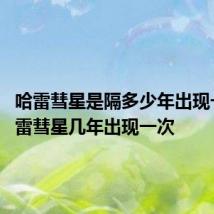 哈雷彗星是隔多少年出现一次 哈雷彗星几年出现一次