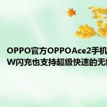 OPPO官方OPPOAce2手机支持65W闪充也支持超级快速的无线充电