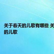 关于春天的儿歌有哪些 关于春天的儿歌