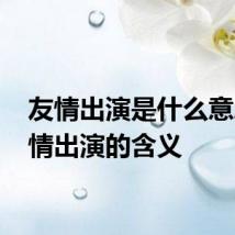 友情出演是什么意思 友情出演的含义