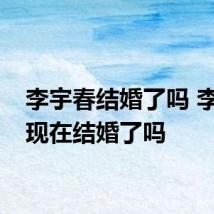 李宇春结婚了吗 李宇春现在结婚了吗