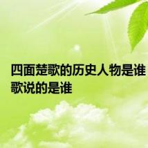 四面楚歌的历史人物是谁 四面楚歌说的是谁