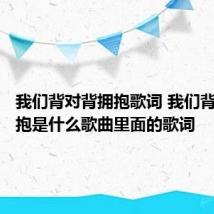 我们背对背拥抱歌词 我们背对背拥抱是什么歌曲里面的歌词