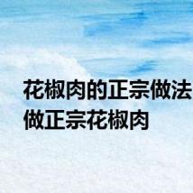 花椒肉的正宗做法 怎么做正宗花椒肉