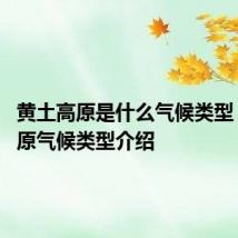 黄土高原是什么气候类型 黄土高原气候类型介绍