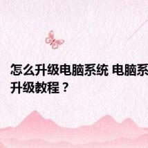 怎么升级电脑系统 电脑系统更新升级教程?