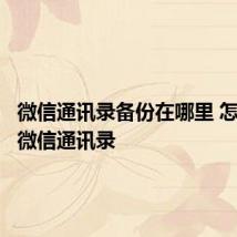 微信通讯录备份在哪里 怎么备份微信通讯录