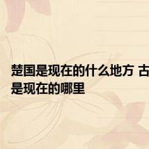 楚国是现在的什么地方 古代楚国是现在的哪里