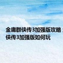 金庸群侠传3加强版攻略 金庸群侠传3加强版如何玩