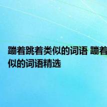 蹦着跳着类似的词语 蹦着跳着类似的词语精选