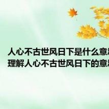 人心不古世风日下是什么意思 怎么理解人心不古世风日下的意思