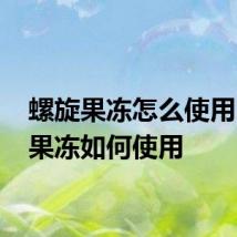 螺旋果冻怎么使用 螺旋果冻如何使用