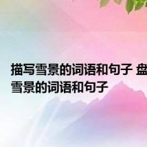 描写雪景的词语和句子 盘点描写雪景的词语和句子