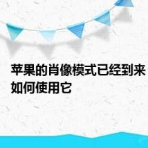 苹果的肖像模式已经到来 这里是如何使用它