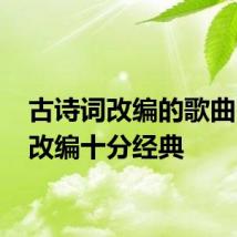 古诗词改编的歌曲 这些改编十分经典