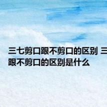 三七剪口跟不剪口的区别 三七剪口跟不剪口的区别是什么
