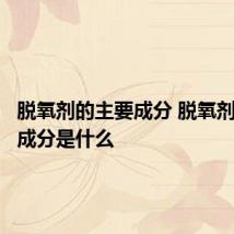 脱氧剂的主要成分 脱氧剂的主要成分是什么