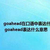 goahead在口语中表达什么意思 goahead表达什么意思