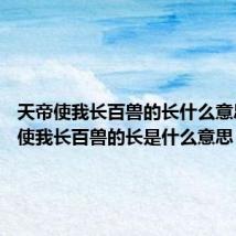 天帝使我长百兽的长什么意思 天帝使我长百兽的长是什么意思