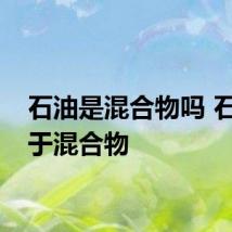 石油是混合物吗 石油属于混合物