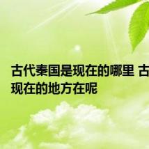 古代秦国是现在的哪里 古代秦国现在的地方在呢